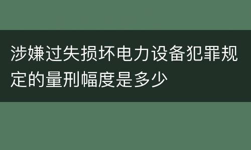 涉嫌过失损坏电力设备犯罪规定的量刑幅度是多少