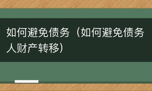 如何避免债务（如何避免债务人财产转移）