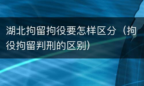 湖北拘留拘役要怎样区分（拘役拘留判刑的区别）