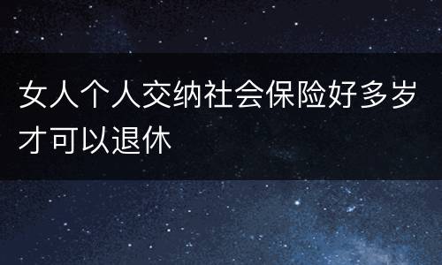 女人个人交纳社会保险好多岁才可以退休
