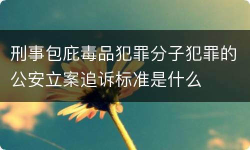刑事包庇毒品犯罪分子犯罪的公安立案追诉标准是什么