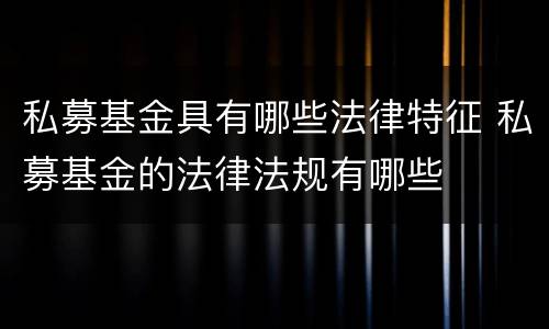 私募基金具有哪些法律特征 私募基金的法律法规有哪些