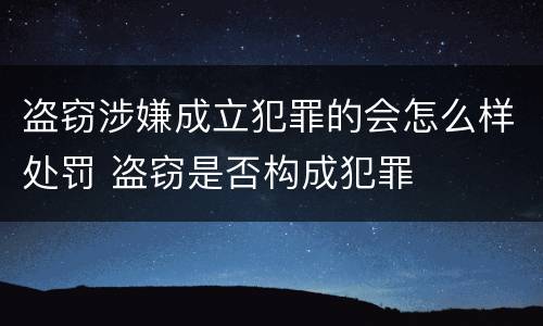 盗窃涉嫌成立犯罪的会怎么样处罚 盗窃是否构成犯罪