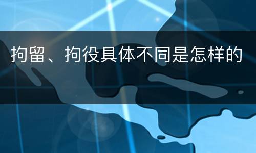 拘留、拘役具体不同是怎样的