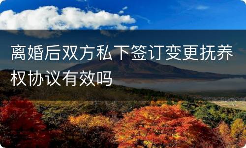 离婚后双方私下签订变更抚养权协议有效吗