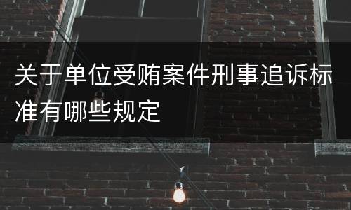 关于单位受贿案件刑事追诉标准有哪些规定