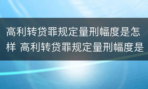 高利转贷罪规定量刑幅度是怎样 高利转贷罪规定量刑幅度是怎样计算的