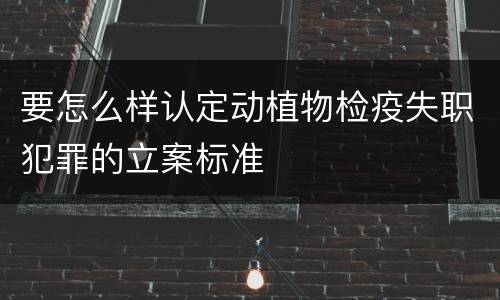 要怎么样认定动植物检疫失职犯罪的立案标准