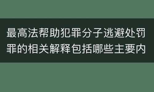 最高法帮助犯罪分子逃避处罚罪的相关解释包括哪些主要内容
