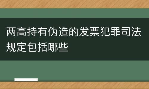两高持有伪造的发票犯罪司法规定包括哪些