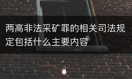 两高非法采矿罪的相关司法规定包括什么主要内容