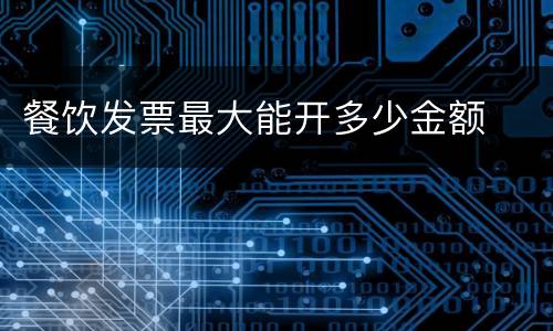 餐饮发票最大能开多少金额