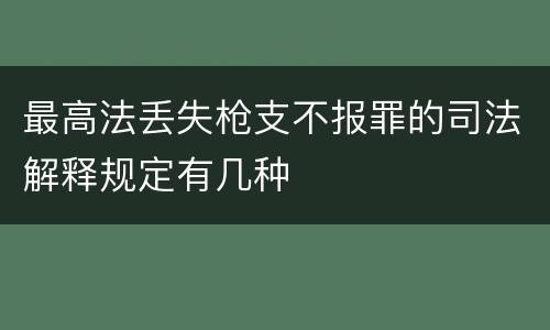 最高法丢失枪支不报罪的司法解释规定有几种