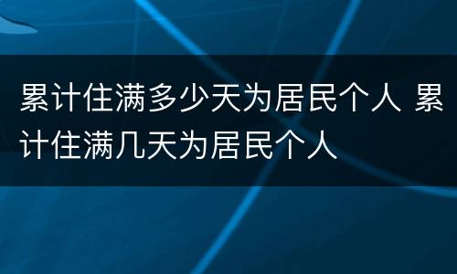 累计住满多少天为居民个人 累计住满几天为居民个人