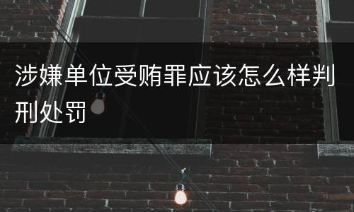涉嫌单位受贿罪应该怎么样判刑处罚