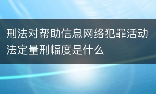 刑法对帮助信息网络犯罪活动法定量刑幅度是什么