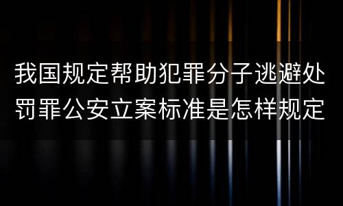 我国规定帮助犯罪分子逃避处罚罪公安立案标准是怎样规定