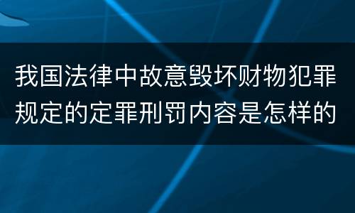 我国法律中故意毁坏财物犯罪规定的定罪刑罚内容是怎样的