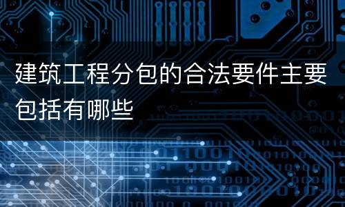 建筑工程分包的合法要件主要包括有哪些