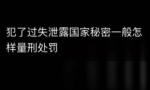 犯了过失泄露国家秘密一般怎样量刑处罚