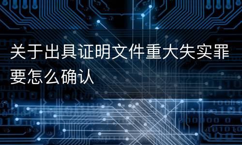 关于出具证明文件重大失实罪要怎么确认