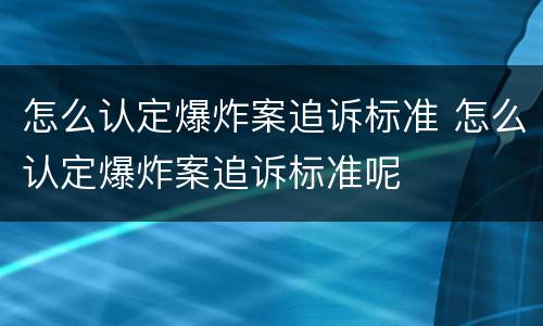 怎么认定爆炸案追诉标准 怎么认定爆炸案追诉标准呢
