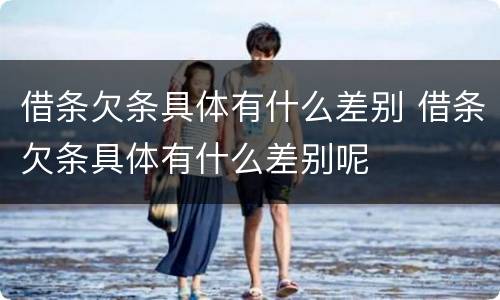 借条欠条具体有什么差别 借条欠条具体有什么差别呢