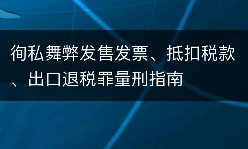 徇私舞弊发售发票、抵扣税款、出口退税罪量刑指南