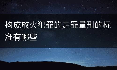 构成放火犯罪的定罪量刑的标准有哪些