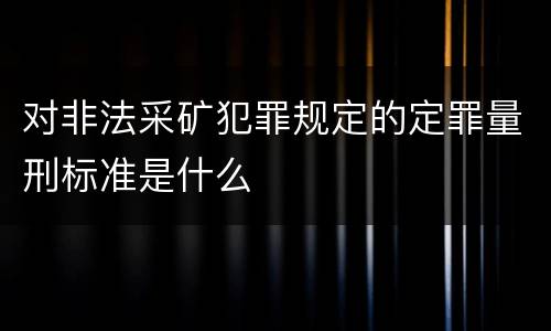 对非法采矿犯罪规定的定罪量刑标准是什么