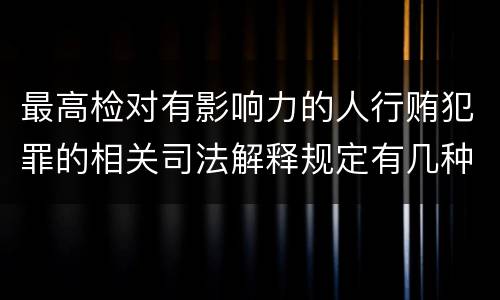 最高检对有影响力的人行贿犯罪的相关司法解释规定有几种