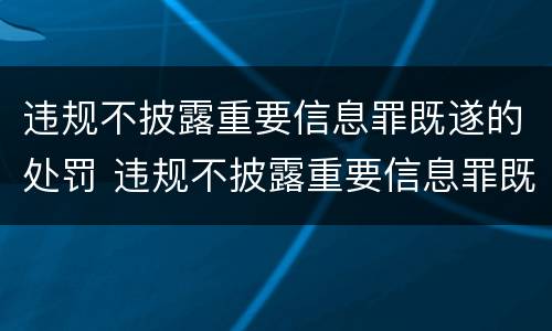 违规不披露重要信息罪既遂的处罚 违规不披露重要信息罪既遂的处罚依据