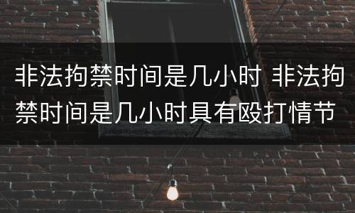 非法拘禁时间是几小时 非法拘禁时间是几小时具有殴打情节