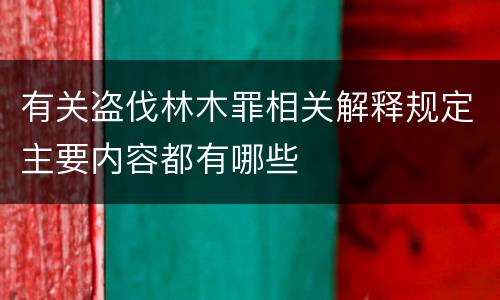 有关盗伐林木罪相关解释规定主要内容都有哪些