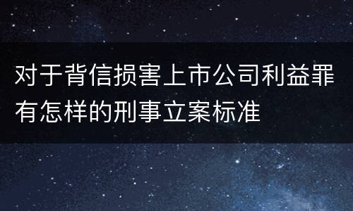 对于背信损害上市公司利益罪有怎样的刑事立案标准