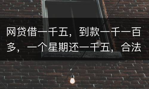 网贷借一千五，到款一千一百多，一个星期还一千五，合法吗