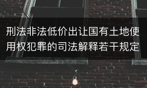 刑法非法低价出让国有土地使用权犯罪的司法解释若干规定