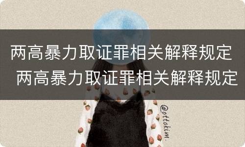 两高暴力取证罪相关解释规定 两高暴力取证罪相关解释规定是什么
