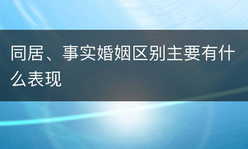 同居、事实婚姻区别主要有什么表现