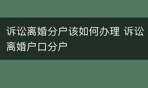 诉讼离婚分户该如何办理 诉讼离婚户口分户
