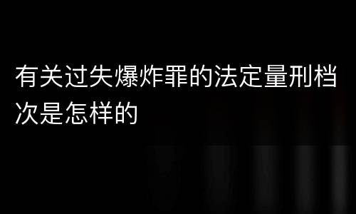 有关过失爆炸罪的法定量刑档次是怎样的
