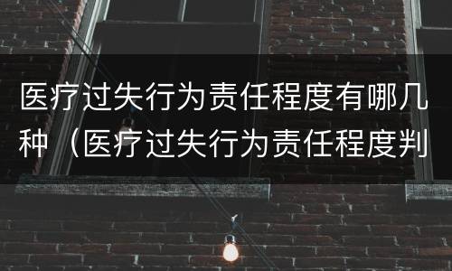 医疗过失行为责任程度有哪几种（医疗过失行为责任程度判定不包括哪一种）
