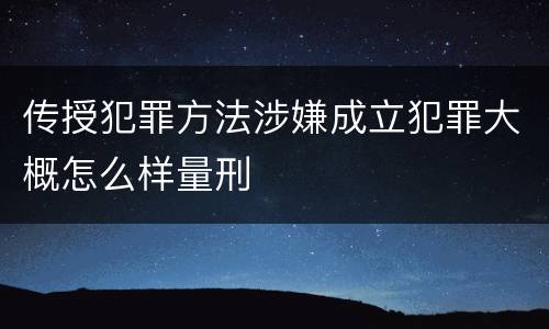 传授犯罪方法涉嫌成立犯罪大概怎么样量刑