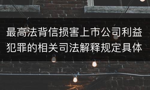 最高法背信损害上市公司利益犯罪的相关司法解释规定具体是什么内容