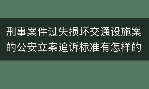刑事案件过失损坏交通设施案的公安立案追诉标准有怎样的规定