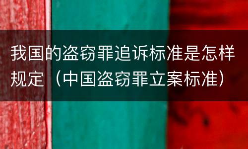 我国的盗窃罪追诉标准是怎样规定（中国盗窃罪立案标准）