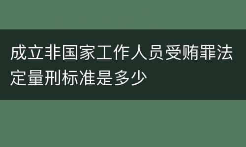 成立非国家工作人员受贿罪法定量刑标准是多少