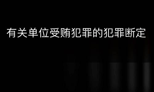 有关单位受贿犯罪的犯罪断定