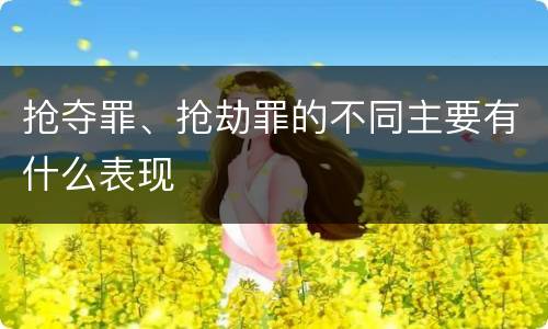 抢夺罪、抢劫罪的不同主要有什么表现