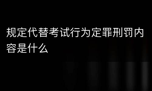 规定代替考试行为定罪刑罚内容是什么